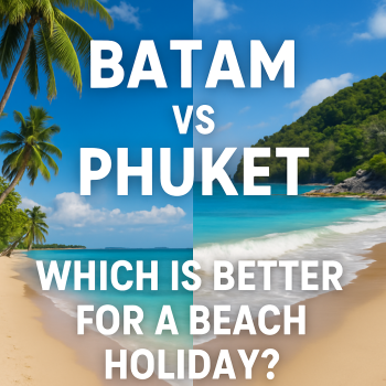 Batam vs Phuket: Which is Better for a Beach Holiday?