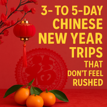 3 to 5-Day Chinese New Year Trips That Dont Feel Rushed
